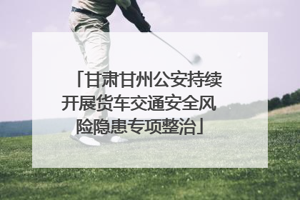 甘肃甘州公安持续开展货车交通安全风险隐患专项整治