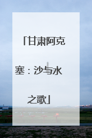 甘肃阿克塞：沙与水之歌