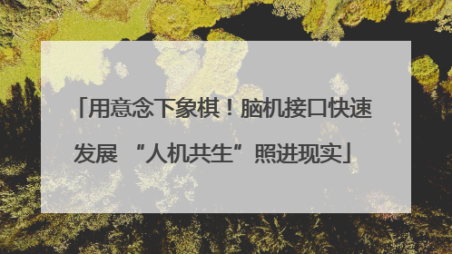 用意念下象棋！脑机接口快速发展 “人机共生”照进现实