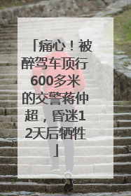 痛心！被醉驾车顶行600多米的交警蒋仲超，昏迷12天后牺牲