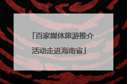 百家媒体旅游推介活动走进海南省