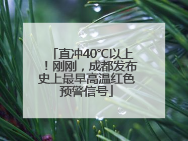 直冲40℃以上！刚刚，成都发布史上最早高温红色预警信号