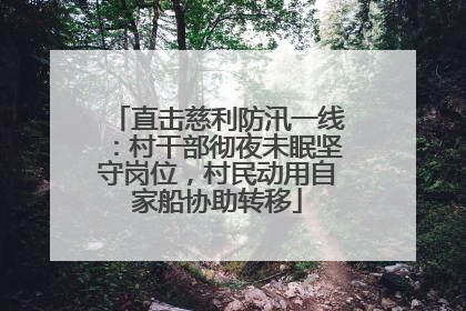 直击慈利防汛一线：村干部彻夜未眠坚守岗位，村民动用自家船协助转移