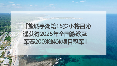 盐城亭湖籍15岁小将吕沁遥获得2025年全国游泳冠军赛200米蛙泳项目冠军