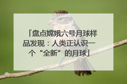 盘点嫦娥六号月球样品发现：人类正认识一个“全新”的月球