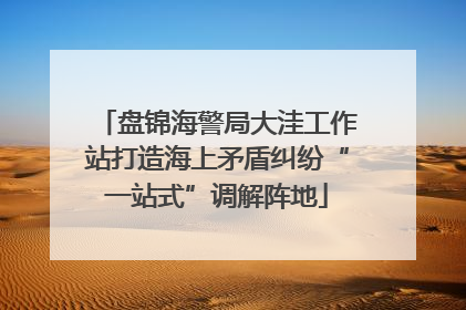 盘锦海警局大洼工作站打造海上矛盾纠纷“一站式”调解阵地