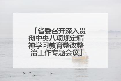 省委召开深入贯彻中央八项规定精神学习教育整改整治工作专题会议