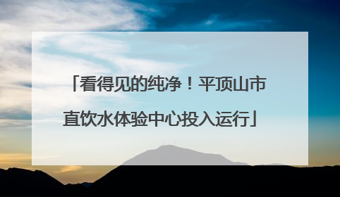 看得见的纯净！平顶山市直饮水体验中心投入运行
