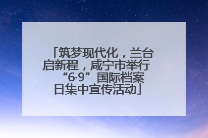 筑梦现代化，兰台启新程，咸宁市举行“6·9”国际档案日集中宣传活动