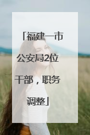 福建一市公安局2位干部，职务调整
