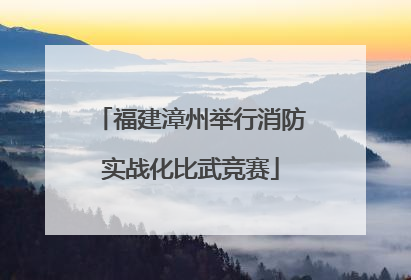 福建漳州举行消防实战化比武竞赛