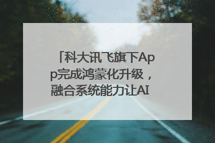 科大讯飞旗下App完成鸿蒙化升级，融合系统能力让AI服务触手可及