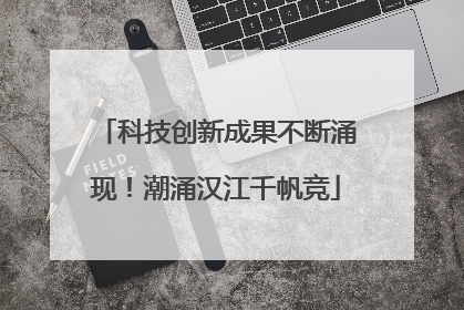 科技创新成果不断涌现！潮涌汉江千帆竞