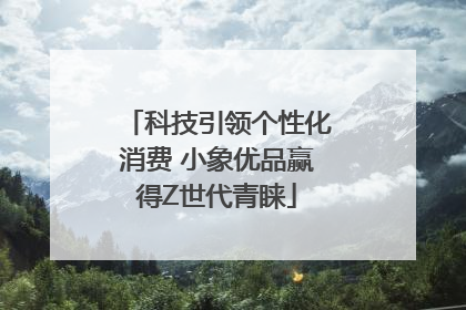 科技引领个性化消费 小象优品赢得Z世代青睐
