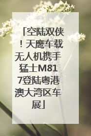 空陆双侠！天鹰车载无人机携手猛士M817登陆粤港澳大湾区车展