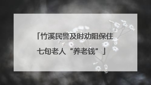竹溪民警及时劝阻保住七旬老人“养老钱”