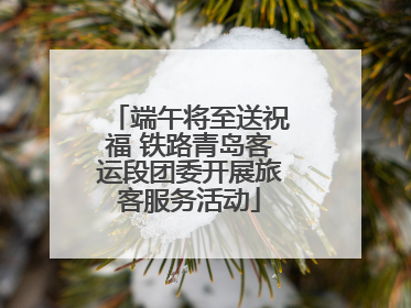 端午将至送祝福 铁路青岛客运段团委开展旅客服务活动
