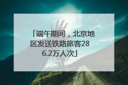 端午期间，北京地区发送铁路旅客286.2万人次