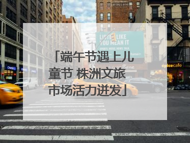 端午节遇上儿童节 株洲文旅市场活力迸发