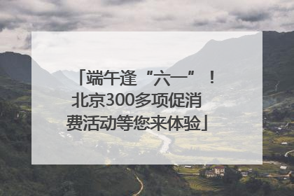 端午逢“六一”！北京300多项促消费活动等您来体验