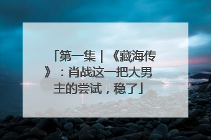 第一集｜《藏海传》：肖战这一把大男主的尝试，稳了