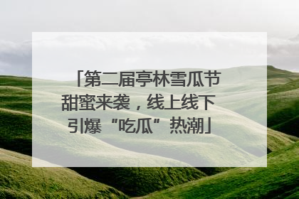 第二届亭林雪瓜节甜蜜来袭，线上线下引爆“吃瓜”热潮