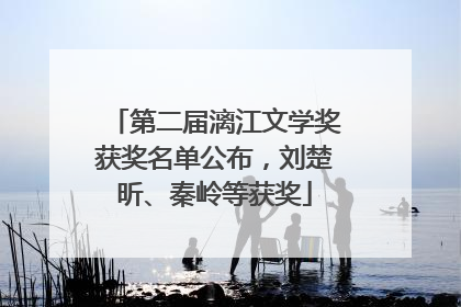 第二届漓江文学奖获奖名单公布，刘楚昕、秦岭等获奖
