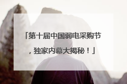 第十届中国弱电采购节，独家内幕大揭秘！