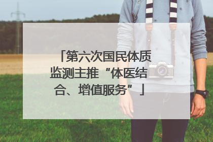 第六次国民体质监测主推“体医结合、增值服务”