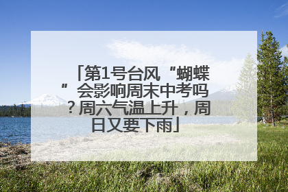 第1号台风“蝴蝶”会影响周末中考吗？周六气温上升，周日又要下雨