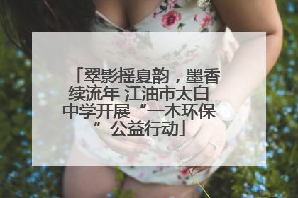 翠影摇夏韵，墨香续流年 江油市太白中学开展“一木环保”公益行动