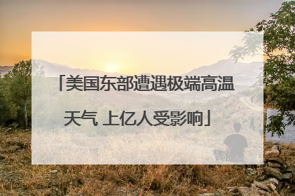 美国东部遭遇极端高温天气 上亿人受影响