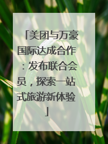 美团与万豪国际达成合作：发布联合会员，探索一站式旅游新体验