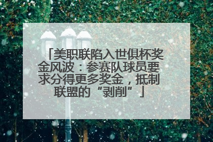 美职联陷入世俱杯奖金风波：参赛队球员要求分得更多奖金，抵制联盟的“剥削”