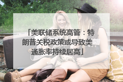 美联储系统高管：特朗普关税政策或导致美通胀率持续居高