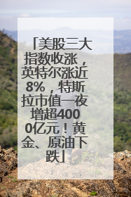 美股三大指数收涨,英特尔涨近8%,特斯拉市值一夜增超4000亿元!黄金、原油下跌