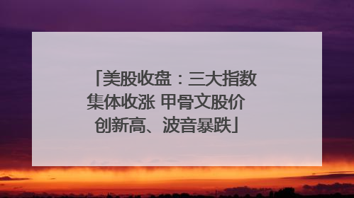 美股收盘：三大指数集体收涨 甲骨文股价创新高、波音暴跌