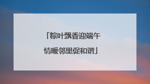 粽叶飘香迎端午 情暖邻里促和谐