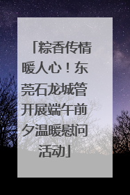 粽香传情暖人心！东莞石龙城管开展端午前夕温暖慰问活动