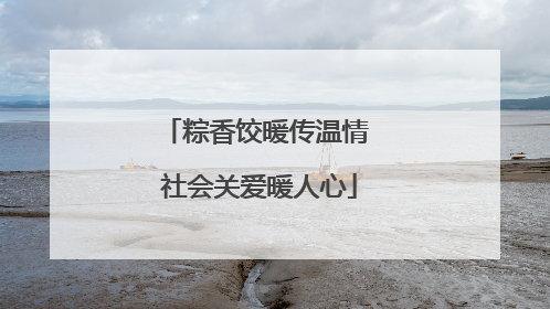 粽香饺暖传温情 社会关爱暖人心