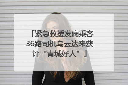 紧急救援发病乘客 36路司机乌云达来获评“青城好人”
