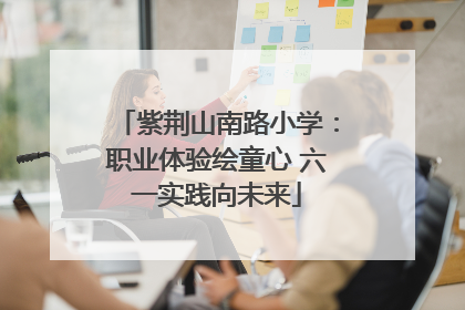 紫荆山南路小学：职业体验绘童心 六一实践向未来
