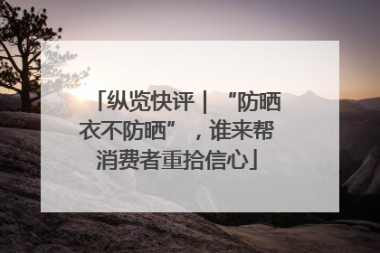 纵览快评｜“防晒衣不防晒”，谁来帮消费者重拾信心