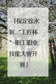 保定徐水区“工匠杯”职工职业技能大赛开赛