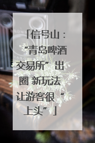 信号山：“青岛啤酒交易所”出圈 新玩法让游客很“上头”