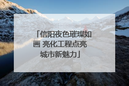 信阳夜色璀璨如画 亮化工程点亮城市新魅力