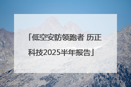 低空安防领跑者 历正科技2025半年报告