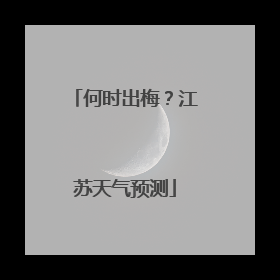 何时出梅？江苏天气预测