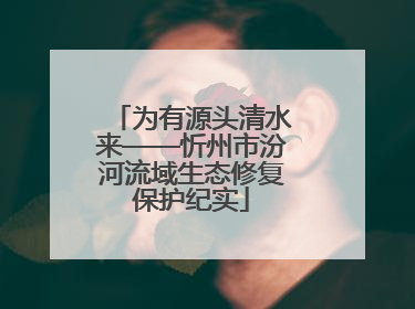 为有源头清水来——忻州市汾河流域生态修复保护纪实