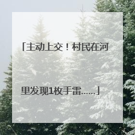 主动上交！村民在河里发现1枚手雷……